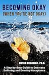 Becoming Okay (When You're Not Okay): A Step-by-Step Guide to Decrease Suffering and Develop Acceptance Becoming Okay (When You're Not Okay): A Step-by-Step Guide to Decrease Suffering and Develop Acceptance