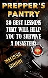 Prepper's Pantry: 30 Best Lessons That Will Help You To Survive A Disasters