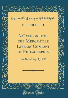 A Catalogue of the Mercantile Library Company of Philadelphia: Published April, 1850 (Classic Reprint)