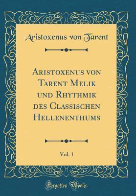 Aristoxenus von Tarent Melik und Rhythmik des Classischen Hellenenthums, Vol. 1 (Classic Reprint)