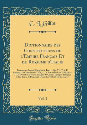 Dictionnaire des Constitutions de l'Empire Français Et du Royaume d'Italie, Vol. 1: Formant un Recueil Complet de Tout ce Qui Y A Trait Et Rapport, Et ... de l État de Gènes à l'Em (French Edition)