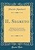 IL Segreto: Melodramma Giocoso in Due Atti da Rappresentarsi Nel Teatro Carignano Nell' Autunno del 1836 (Classic Reprint) (Italian Edition)