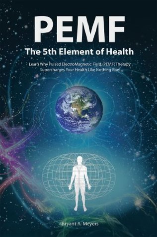 PEMF - The Fifth Element of Health: Learn Why Pulsed Electromagnetic Field (PEMF) Therapy Supercharges Your Health Like Nothing Else!