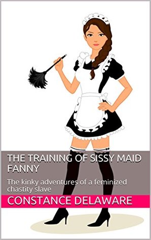 The Training of Sissy Maid Fanny: The kinky adventures of a feminized chastity slave (Kindle Edition)