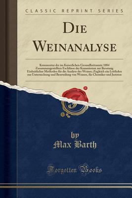 Die Weinanalyse: Kommentar der im Kaiserlichen Gesundheitsamte 1884 Zusammengestellten Eschlüsse der Kommission zur Beratung Einheitlicher Methoden ... von Weinen, für Chemike