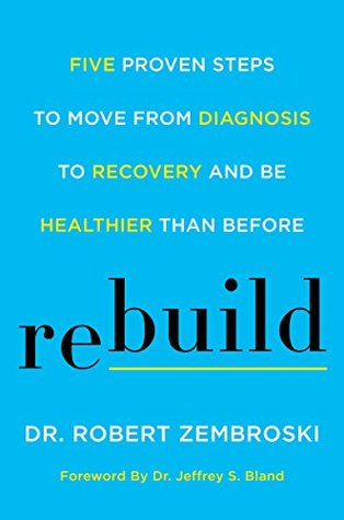 Rebuild: Five Proven Steps to Move from Diagnosis to Recovery and Be Healthier Than Before (Kindle Edition)