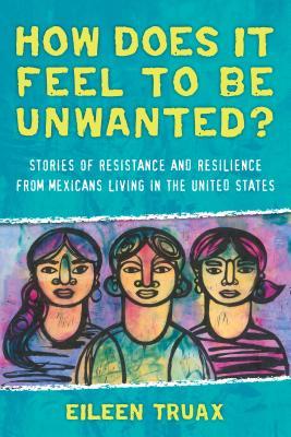 How Does It Feel to Be Unwanted?: Stories of Resistance and Resilience from Mexicans Living in the United States (Paperback)
