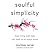 Soulful Simplicity: How Living with Less Can Lead to So Much More