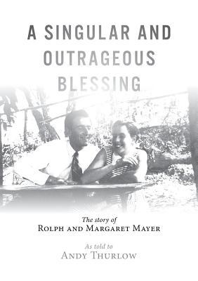 A Singular and Outrageous Blessing: The Story of Rolph and Margaret Mayer