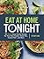 Eat at Home Tonight: 101 Simple Busy-Family Recipes for Your Slow Cooker, Sheet Pan, Instant Pot®, and More: A Cookbook