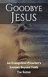 Goodbye Jesus: An Evangelical Preacher’s Journey Beyond Faith Goodbye Jesus: An Evangelical Preacher’s Journey Beyond Faith