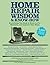 Home Repair Wisdom & Know-How: Timeless Techniques to Fix, Maintain, and Improve Your Home