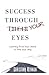 Success Through Your Eyes: Learning From Your World to Find Your Way