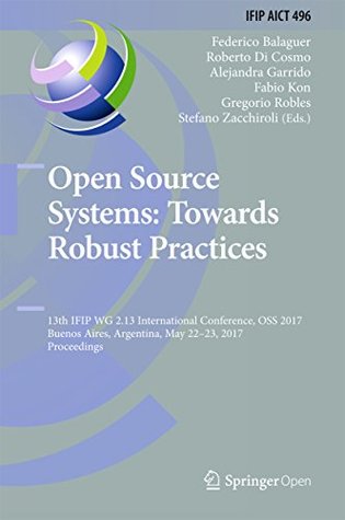 Open Source Systems: Towards Robust Practices: 13th IFIP WG 2.13 International Conference, OSS 2017, Buenos Aires, Argentina, May 22-23, 2017, Proceedings ... and Communication Technology Book 496) (Kindle Edition)