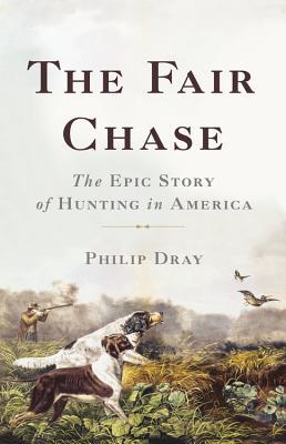 The Fair Chase: The Epic Story of Hunting in America (Hardcover)