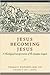 Jesus Becoming Jesus: A The...
