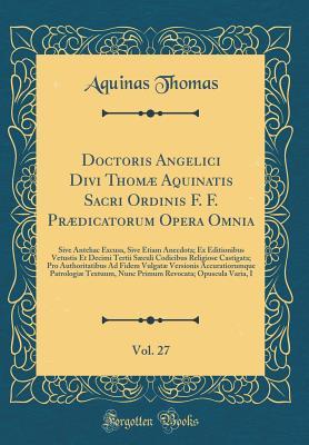 Doctoris Angelici Divi Thom� Aquinatis Sacri Ordinis F. F. Pr�dicatorum Opera Omnia, Vol. 27: Sive Antehac Excusa, Sive Etiam Anecdota; Ex Editionibus Vetustis Et Decimi Tertii S�culi Codicibus Religiose Castigata; Pro Authoritatibus Ad Fidem Vulgat�