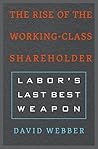The Rise of the Working-Class Shareholder: Labor’s Last Best Weapon The Rise of the Working-Class Shareholder: Labor’s Last Best Weapon