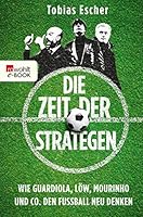 Die Zeit Der Strategen Wie Guardiola Low Mourinho Und Co Den Fussball Neu Denken By Tobias Escher