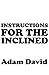 Instructions for the Inclined by Adam David Instructions for the Inclined by Adam David