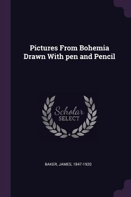 Pictures From Bohemia Drawn With pen and Pencil