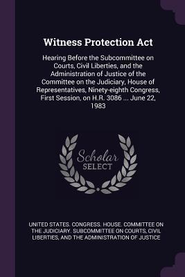 Witness Protection Act: Hearing Before the Subcommittee on Courts, Civil Liberties, and the Administration of Justice of the Committee on the ... First Session, on H.R. 3086 ... June 22, 1983