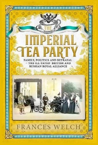 Imperial Tea Party: Family, Politics and Betrayal: The Ill-Fated British and Russian Royal Alliance (Kindle Edition)