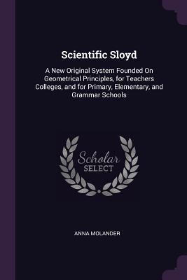 Scientific Sloyd: A New Original System Founded On Geometrical Principles, for Teachers Colleges, and for Primary, Elementary, and Grammar Schools (Paperback)