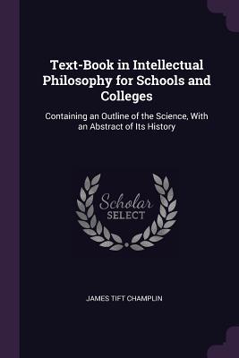 Text-Book in Intellectual Philosophy for Schools and Colleges: Containing an Outline of the Science, With an Abstract of Its History