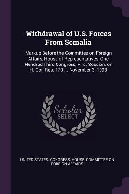 Withdrawal of U.S. Forces From Somalia: Markup Before the Committee on Foreign Affairs, House of Representatives, One Hundred Third Congress, First Session, on H. Con Res. 170 ... November 3, 1993