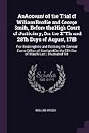 An Account of the Trial of William Brodie and George Smith, Before the High Court of Justiciary, On the 27Th and 28Th Days of August, 1788: For ... the 5Th Day of March Last : Illustrated Wit
