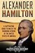 Alexander Hamilton: A Captivating Guide to One of the Founding Fathers of the United States of America (Biographies)