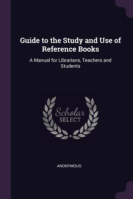 Guide to the Study and Use of Reference Books: A Manual for Librarians, Teachers and Students
