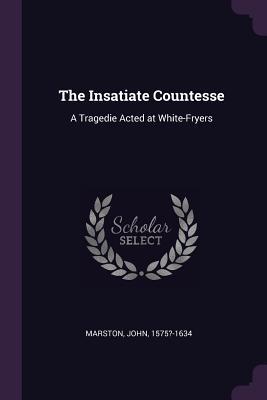 The Insatiate Countesse: A Tragedie Acted at White-Fryers