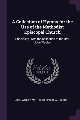 A Collection of Hymns for the Use of the Methodist Episcopal Church: Principally From the Collection of the Rev. John Wesley
