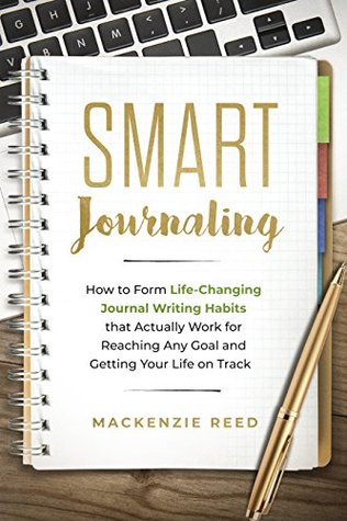 Smart Journaling: How to Form Life-Changing Journal Writing Habits that Actually Work for Reaching Any Goal and Getting Your Life on Track (Journal Writing, Journaling)