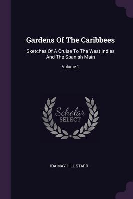 Gardens Of The Caribbees: Sketches Of A Cruise To The West Indies And The Spanish Main; Volume 1
