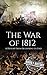 The War of 1812: A History From Beginning to End