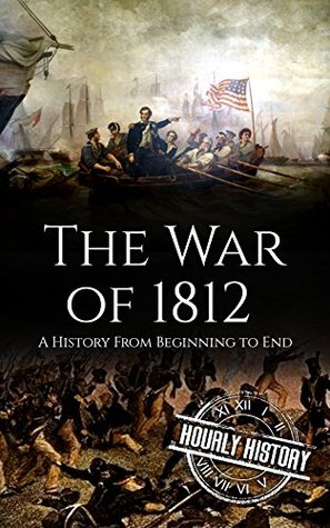 The War of 1812: A History From Beginning to End (Kindle Edition)
