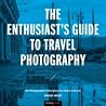 The Enthusiast's Guide to Travel Photography: 55 Photographic Principles You Need to Know The Enthusiast's Guide to Travel Photography: 55 Photographic Principles You Need to Know