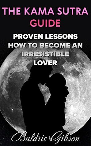 The Kama Sutra Guide: Proven Lessons How To Become An Irresistible Lover