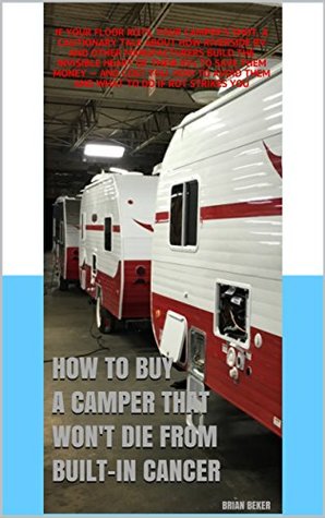 Brand-new Campers with Built-in Cancer: If the floor rots, your camper’s shot. How Riverside RV and others build the invisible heart of your camper to save them money — and cost you. (Kindle Edition)