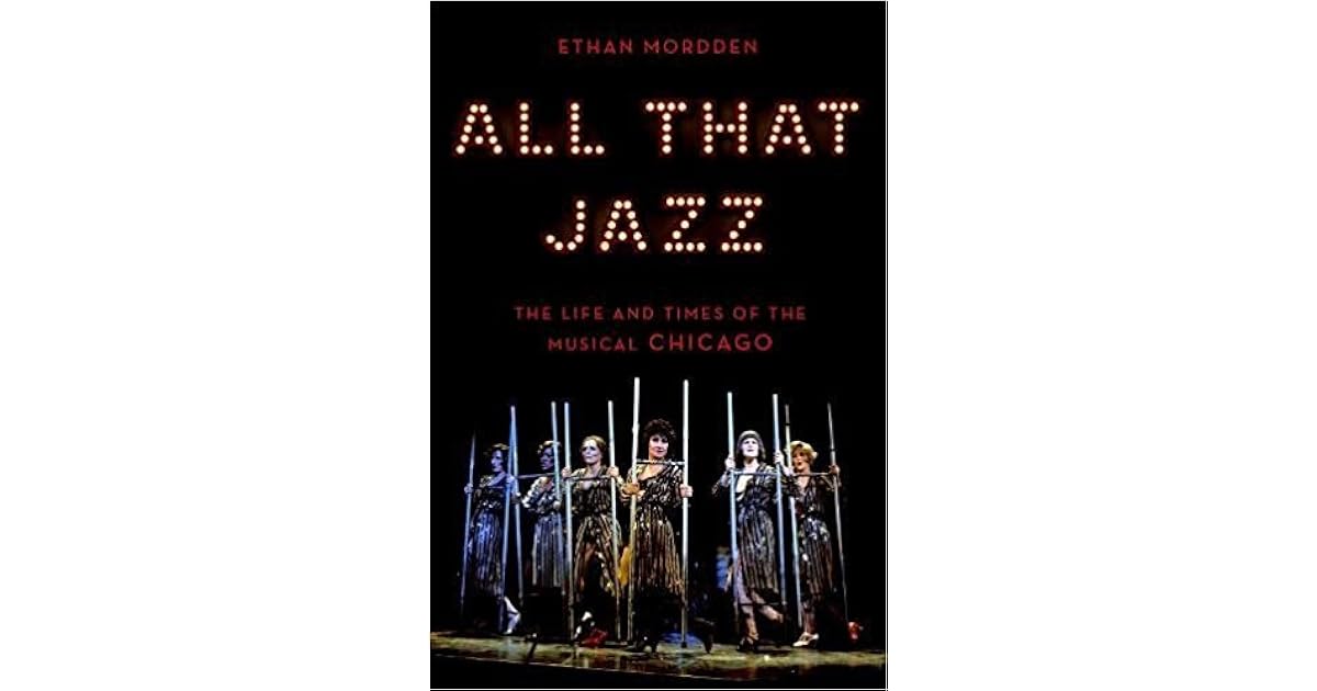 All That Jazz The Life and Times of the Musical Chicago by Ethan Mordden