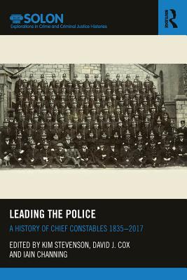 Leading the Police: A History of Chief Constables 1835-2017 (Routledge SOLON Explorations in Crime and Criminal Justice Histories)