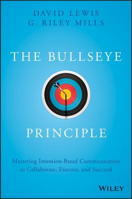 The Bullseye Principle: Mastering Intention-Based Communication to Collaborate, Execute, and Succeed