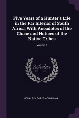 Five Years of a Hunter's Life in the Far Interior of South Africa. With Anecdotes of the Chase and Notices of the Native Tribes; Volume 2