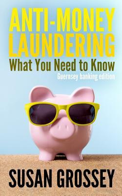 Anti-Money Laundering: What You Need to Know (Guernsey banking edition): A concise guide to anti-money laundering and countering the financing of ... those working in the Guernsey banking sector