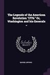 The Legends of the American Revolution "1776." Or, Washington and his Generals .. The Legends of the American Revolution "1776." Or, Washington and his Generals ..