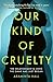 Our Kind of Cruelty