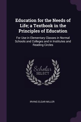 Education for the Needs of Life; a Textbook in the Principles of Education: For Use in Elementary Classes in Normal Schools and Colleges and in Institutes and Reading Circles